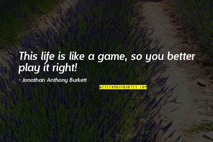 You Play Quotes By Jonathan Anthony Burkett: This life is like a game, so you You Play Quotes By Jonathan Anthony Burkett: This life is like a game, so you