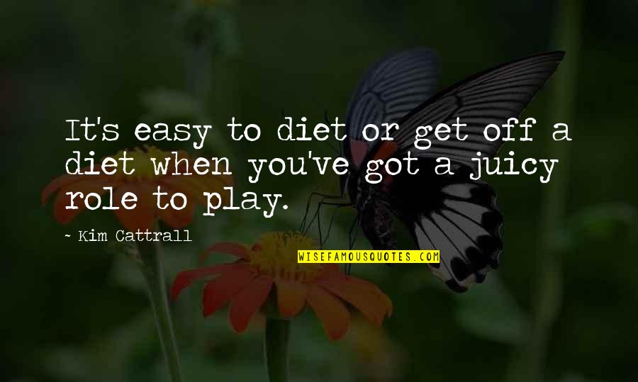You Play Quotes By Kim Cattrall: It's easy to diet or get off a