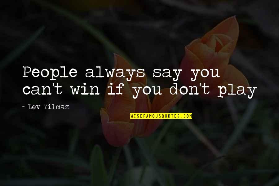 You Play Quotes By Lev Yilmaz: People always say you can't win if you You Play Quotes By Lev Yilmaz: People always say you can't win if you