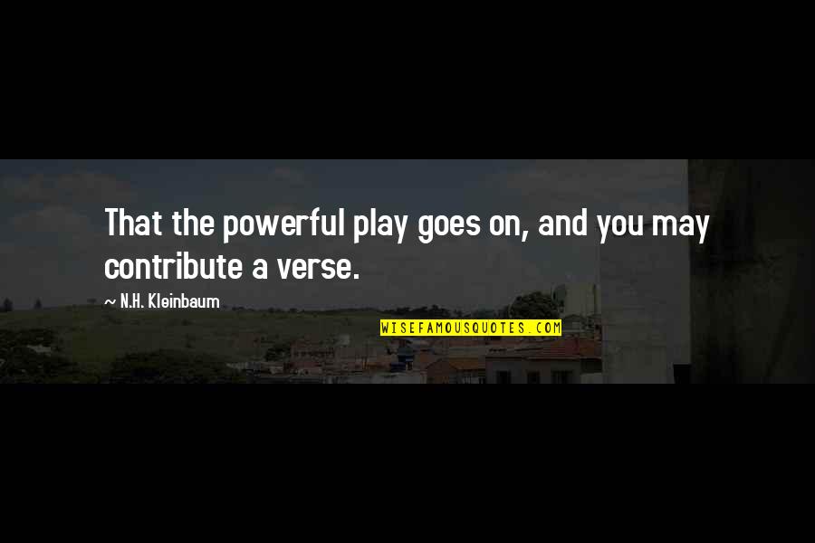 You Play Quotes By N.H. Kleinbaum: That the powerful play goes on, and you You Play Quotes By N.H. Kleinbaum: That the powerful play goes on, and you