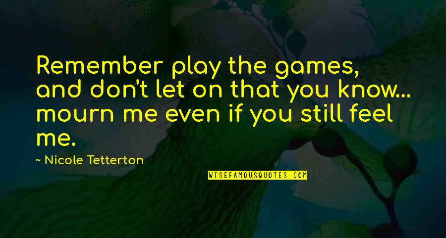You Play Quotes By Nicole Tetterton: Remember play the games, and don't let on You Play Quotes By Nicole Tetterton: Remember play the games, and don't let on