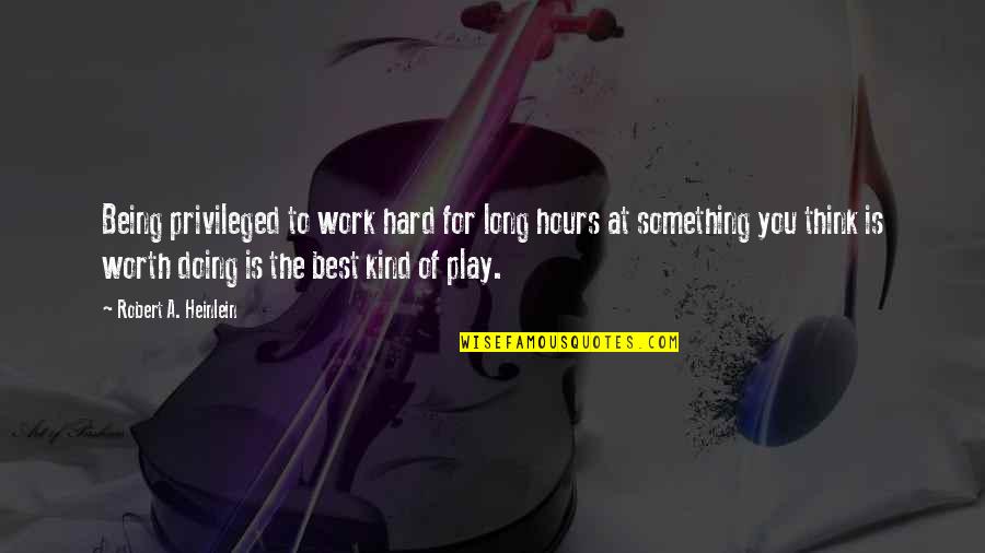 You Play Quotes By Robert A. Heinlein: Being privileged to work hard for long hours You Play Quotes By Robert A. Heinlein: Being privileged to work hard for long hours