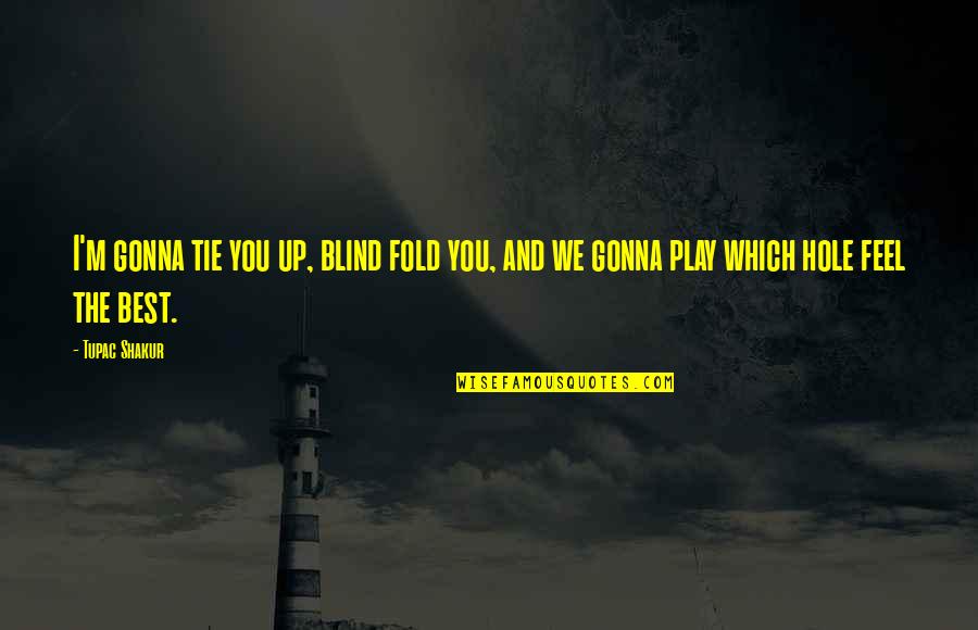 You Play Quotes By Tupac Shakur: I'm gonna tie you up, blind fold you,