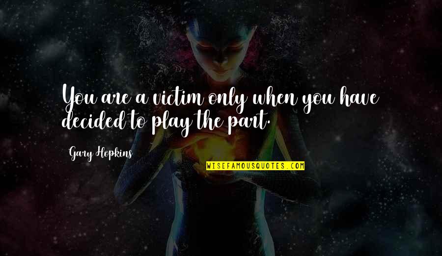 You Play The Victim Quotes By Gary Hopkins: You are a victim only when you have