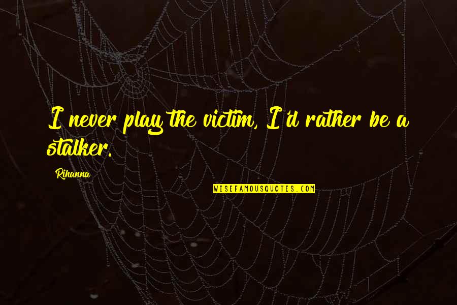 You Play The Victim Quotes By Rihanna: I never play the victim, I'd rather be