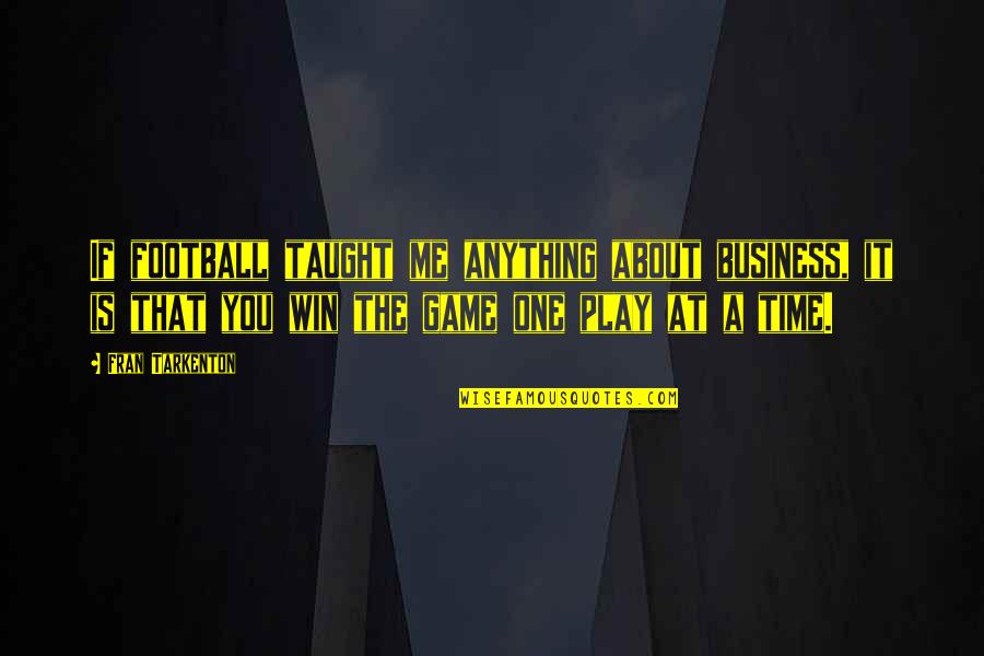 You Play To Win The Game Quotes By Fran Tarkenton: If football taught me anything about business, it