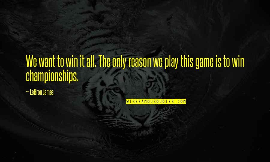 You Play To Win The Game Quotes By LeBron James: We want to win it all. The only