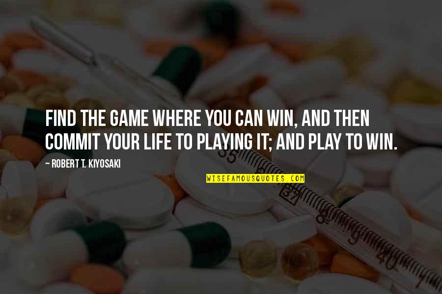 You Play To Win The Game Quotes By Robert T. Kiyosaki: Find the game where you can win, and