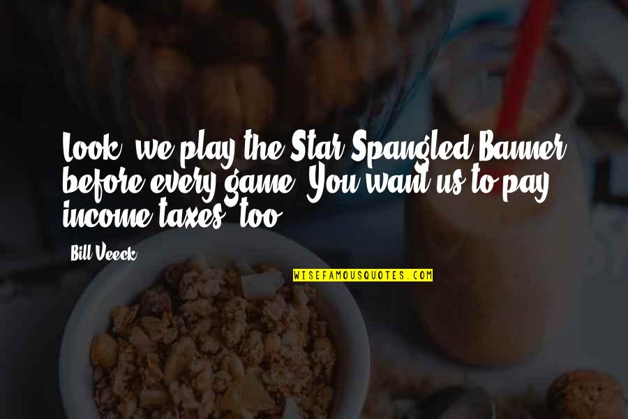 You Play You Pay Quotes By Bill Veeck: Look, we play the Star Spangled Banner before You Play You Pay Quotes By Bill Veeck: Look, we play the Star Spangled Banner before
