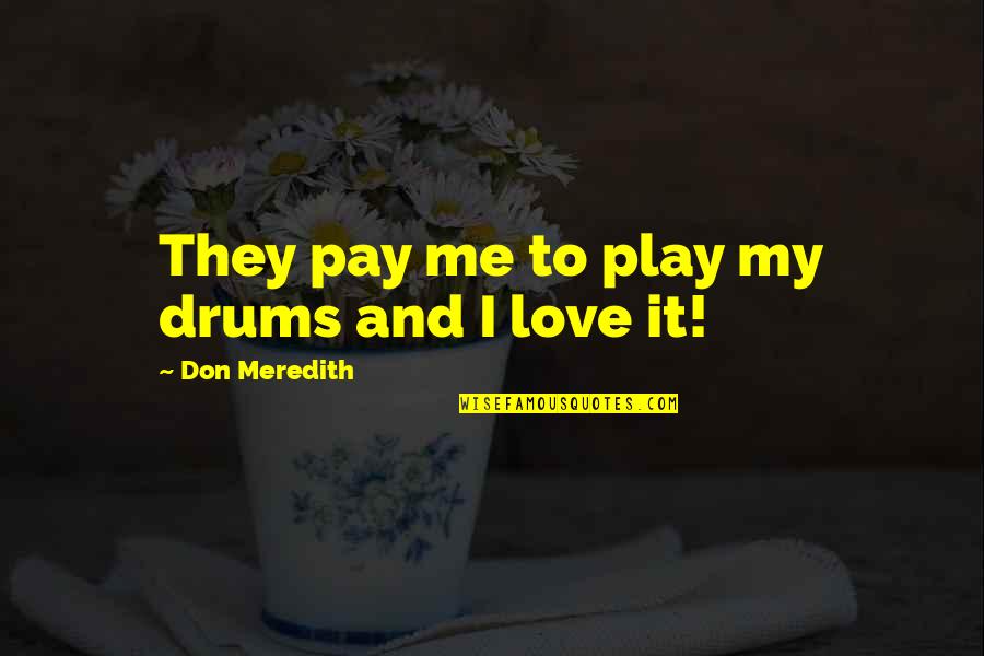You Play You Pay Quotes By Don Meredith: They pay me to play my drums and You Play You Pay Quotes By Don Meredith: They pay me to play my drums and