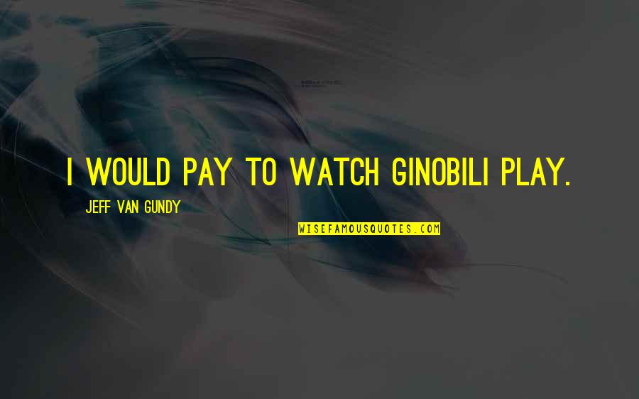 You Play You Pay Quotes By Jeff Van Gundy: I would pay to watch Ginobili play.