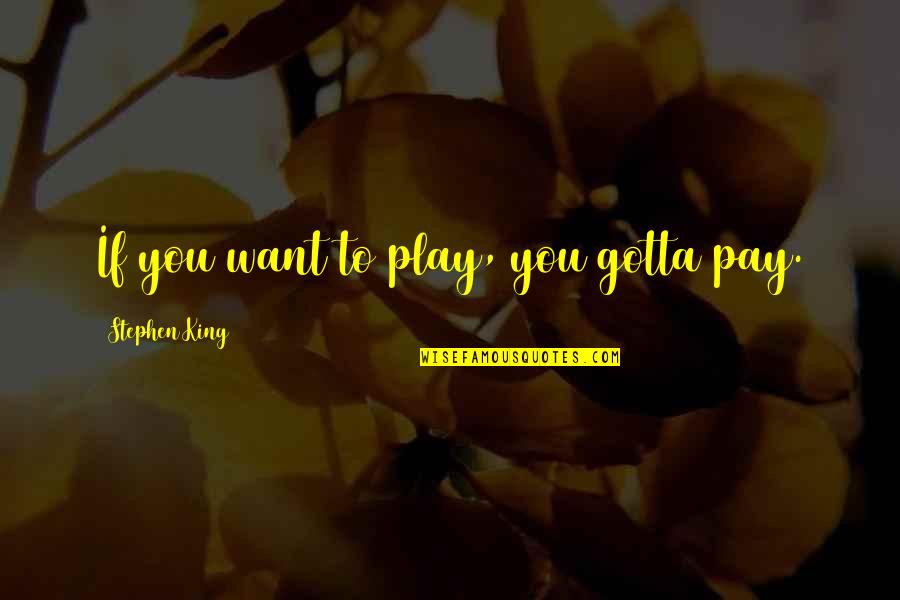 You Play You Pay Quotes By Stephen King: If you want to play, you gotta pay. You Play You Pay Quotes By Stephen King: If you want to play, you gotta pay.