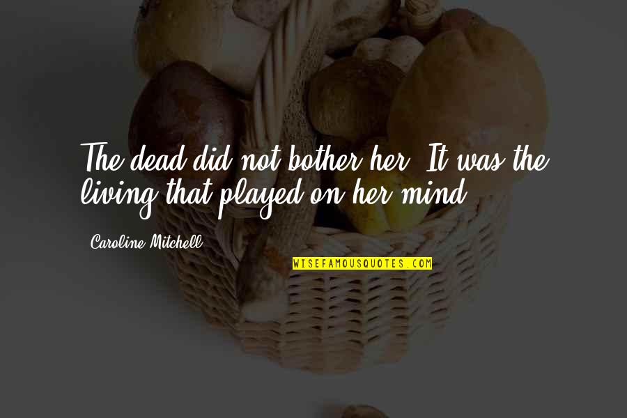 You Played Her Quotes By Caroline Mitchell: The dead did not bother her. It was