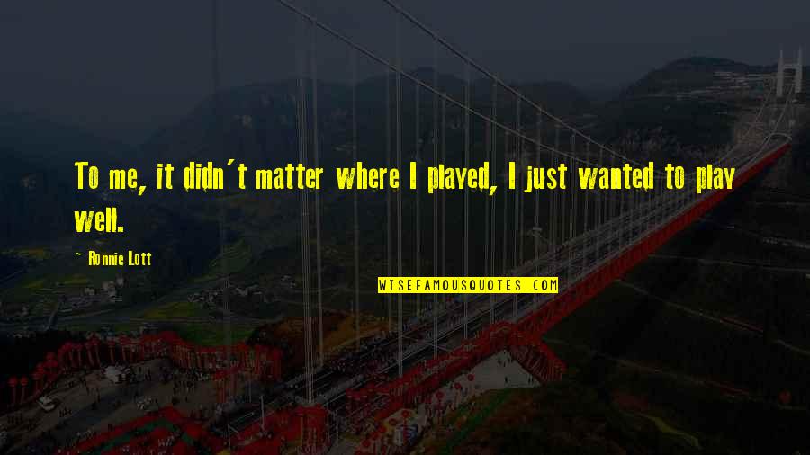 You Played Me Quotes By Ronnie Lott: To me, it didn't matter where I played,