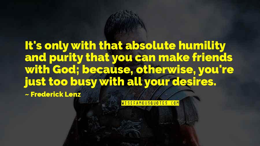 You Played My Feelings Quotes By Frederick Lenz: It's only with that absolute humility and purity You Played My Feelings Quotes By Frederick Lenz: It's only with that absolute humility and purity