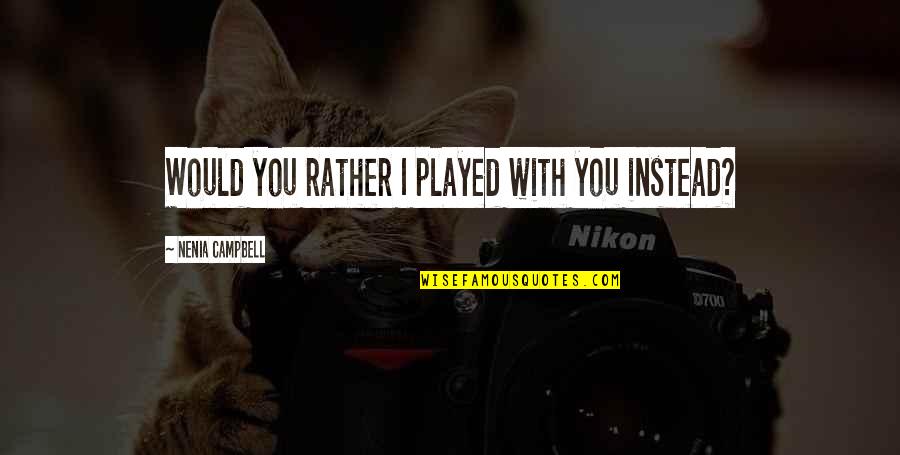You Played Quotes By Nenia Campbell: Would you rather I played with you instead? You Played Quotes By Nenia Campbell: Would you rather I played with you instead?