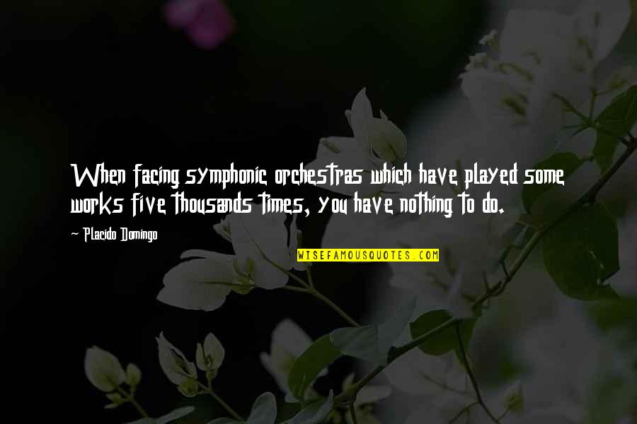 You Played Quotes By Placido Domingo: When facing symphonic orchestras which have played some You Played Quotes By Placido Domingo: When facing symphonic orchestras which have played some