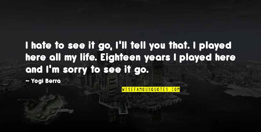 You Played Quotes By Yogi Berra: I hate to see it go, I'll tell You Played Quotes By Yogi Berra: I hate to see it go, I'll tell