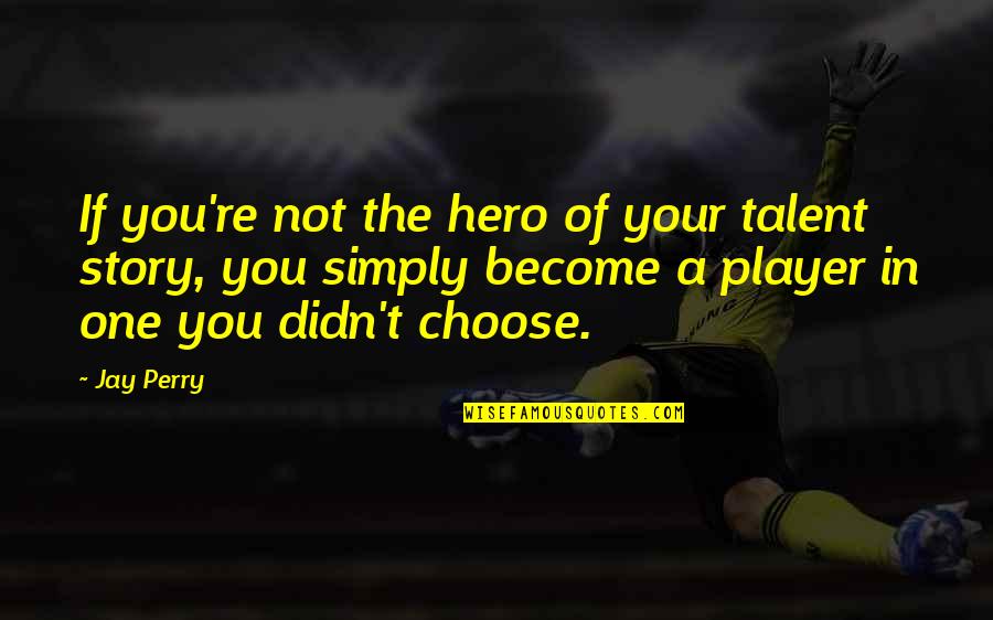 You Player Quotes By Jay Perry: If you're not the hero of your talent