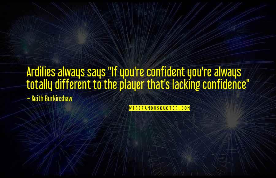 You Player Quotes By Keith Burkinshaw: Ardilies always says "If you're confident you're always