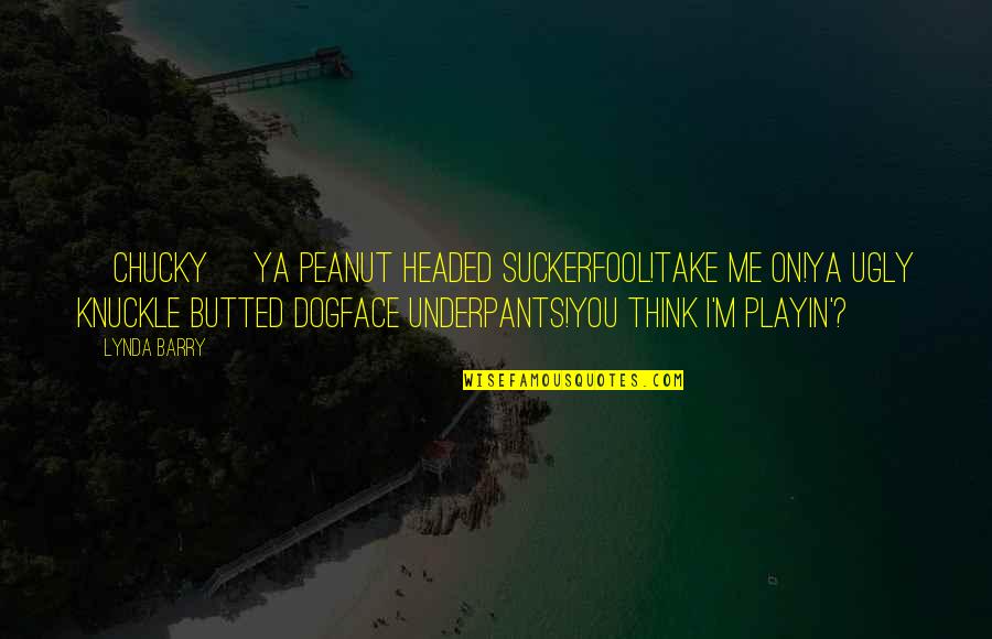 You Playin Quotes By Lynda Barry: [Chucky] Ya peanut headed suckerfool!Take me on!Ya ugly