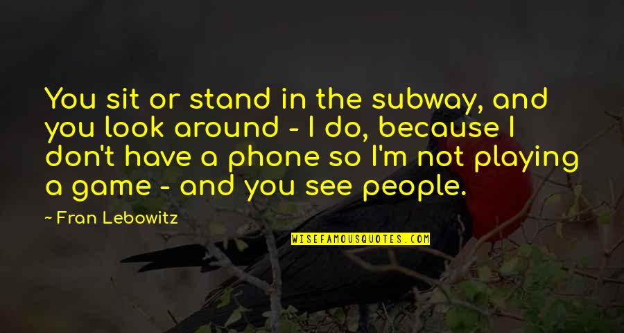 You Playing Games Quotes By Fran Lebowitz: You sit or stand in the subway, and