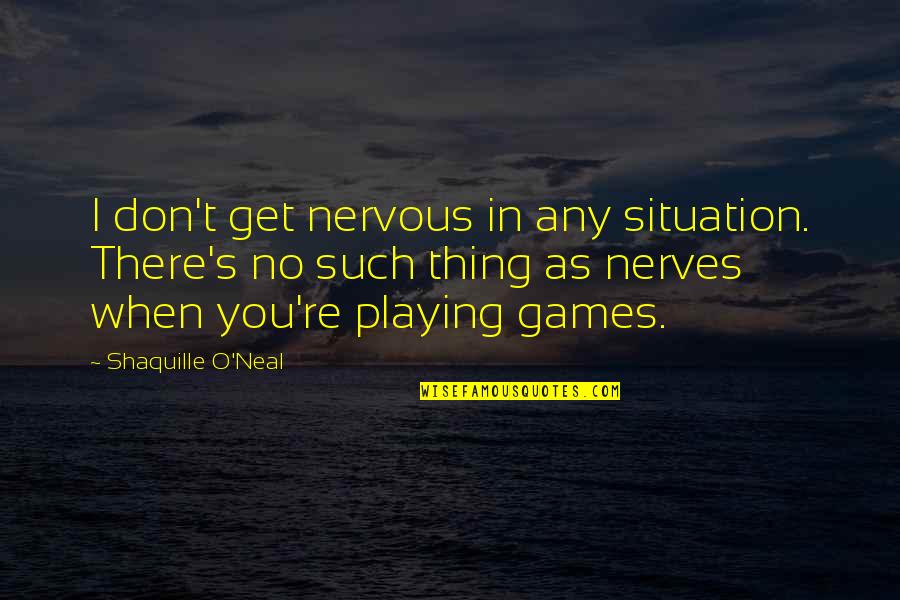 You Playing Games Quotes By Shaquille O'Neal: I don't get nervous in any situation. There's