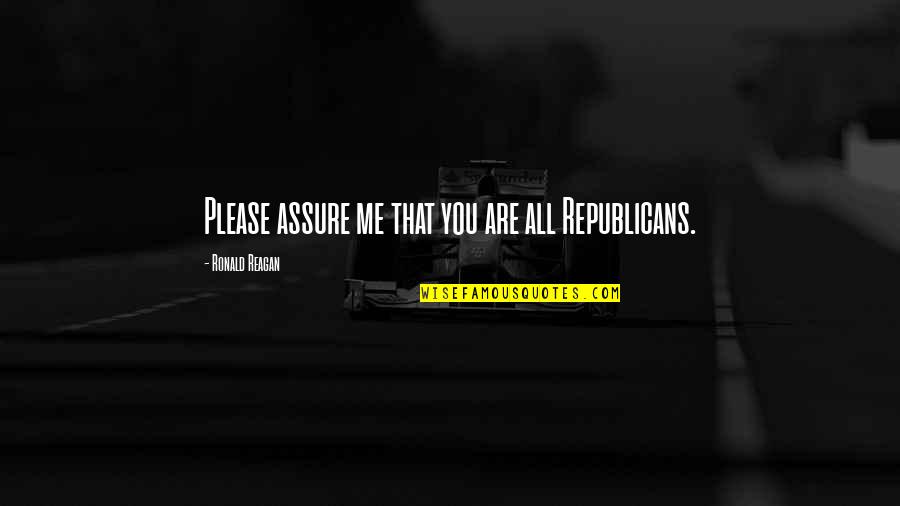 You Please Me Quotes By Ronald Reagan: Please assure me that you are all Republicans.