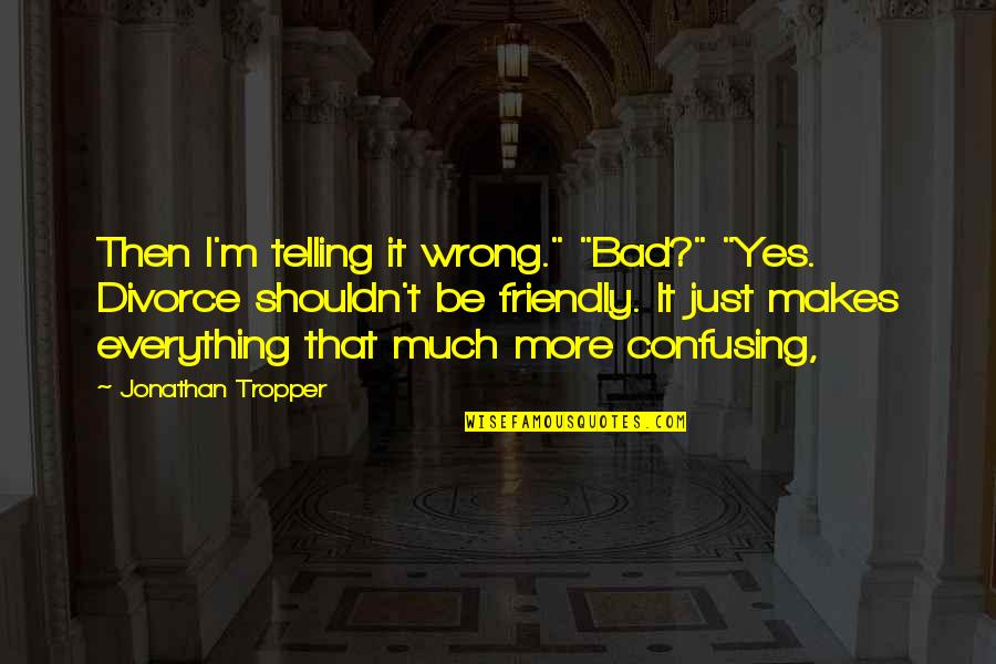 You Poppin Quotes By Jonathan Tropper: Then I'm telling it wrong." "Bad?" "Yes. Divorce You Poppin Quotes By Jonathan Tropper: Then I'm telling it wrong." "Bad?" "Yes. Divorce