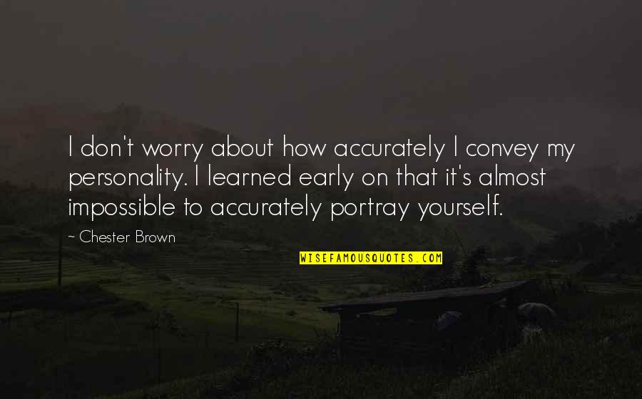 You Portray Yourself Quotes By Chester Brown: I don't worry about how accurately I convey