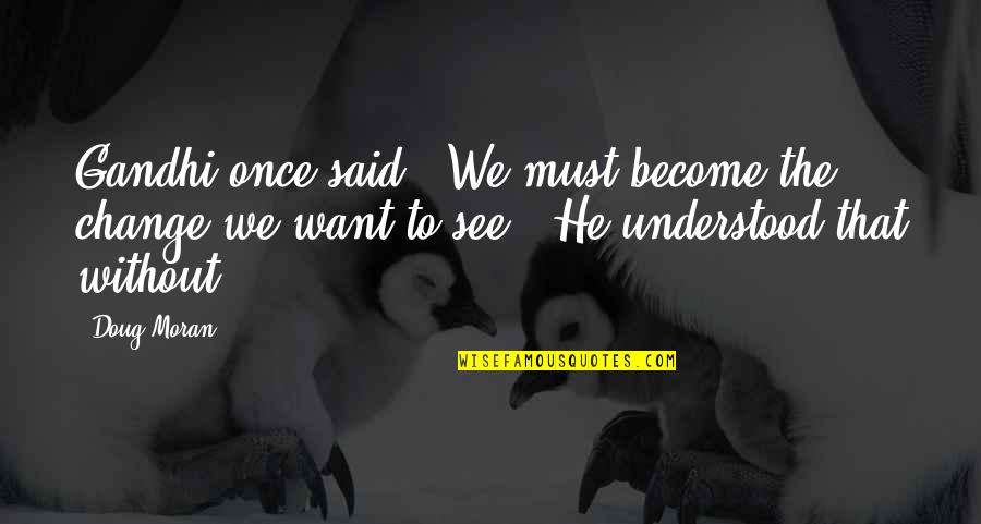 You Portray Yourself Quotes By Doug Moran: Gandhi once said, "We must become the change