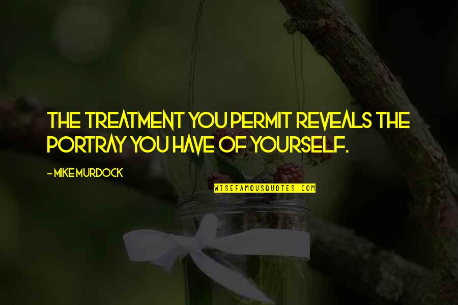You Portray Yourself Quotes By Mike Murdock: The treatment you permit reveals the portray you