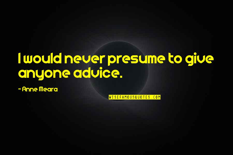 You Presume Too Much Quotes By Anne Meara: I would never presume to give anyone advice. You Presume Too Much Quotes By Anne Meara: I would never presume to give anyone advice.