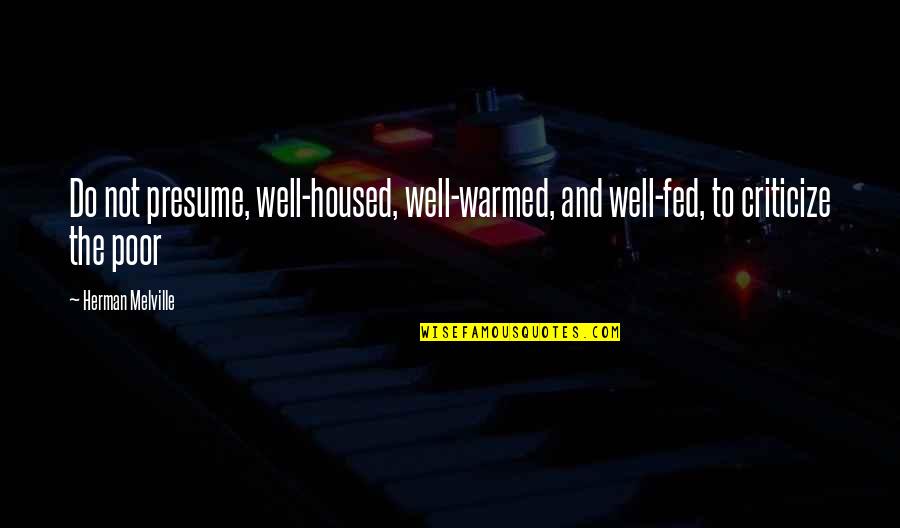 You Presume Too Much Quotes By Herman Melville: Do not presume, well-housed, well-warmed, and well-fed, to