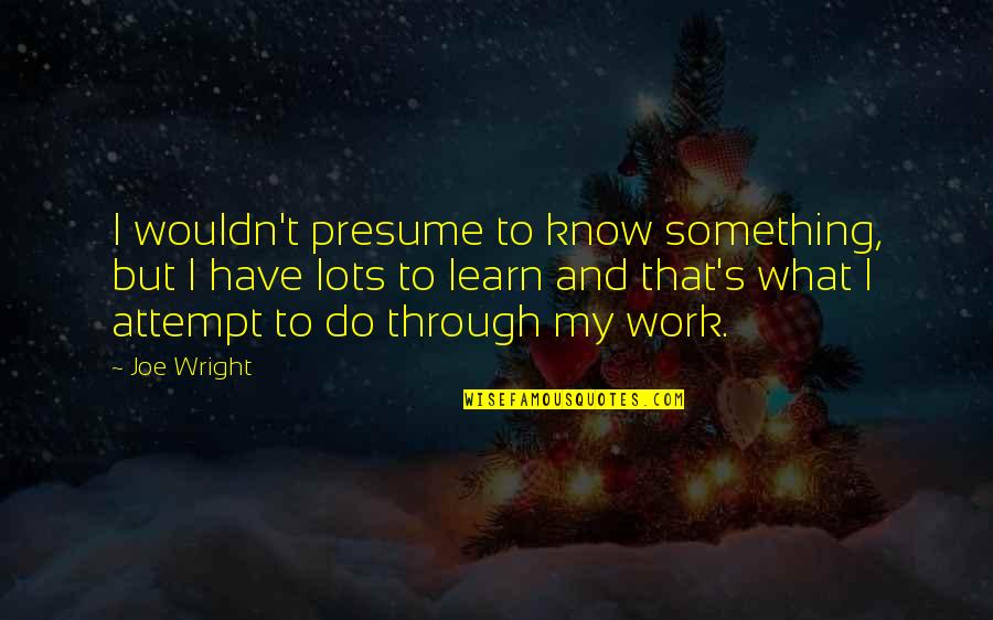 You Presume Too Much Quotes By Joe Wright: I wouldn't presume to know something, but I You Presume Too Much Quotes By Joe Wright: I wouldn't presume to know something, but I