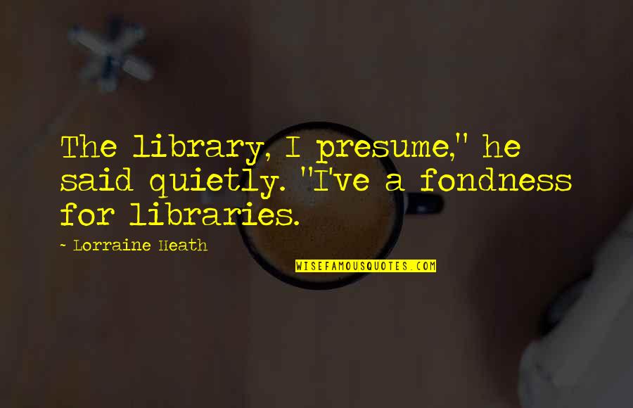 You Presume Too Much Quotes By Lorraine Heath: The library, I presume," he said quietly. "I've