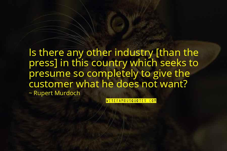 You Presume Too Much Quotes By Rupert Murdoch: Is there any other industry [than the press]