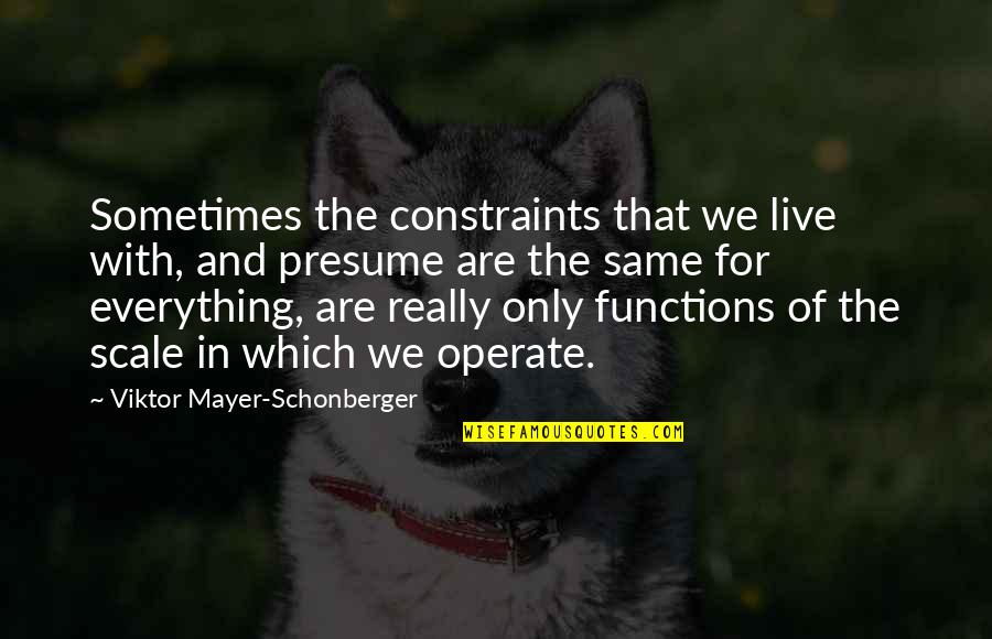 You Presume Too Much Quotes By Viktor Mayer-Schonberger: Sometimes the constraints that we live with, and You Presume Too Much Quotes By Viktor Mayer-Schonberger: Sometimes the constraints that we live with, and