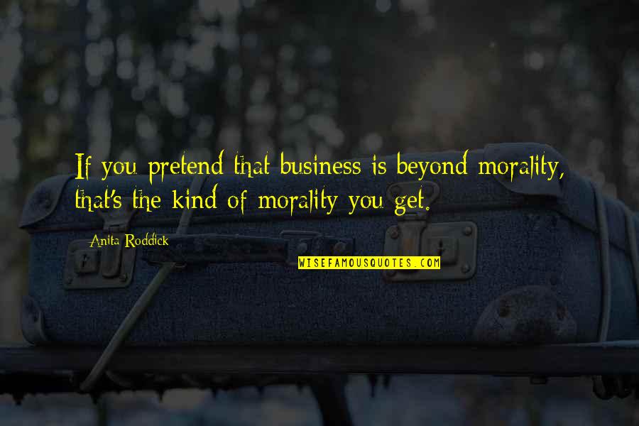 You Pretend Quotes By Anita Roddick: If you pretend that business is beyond morality,