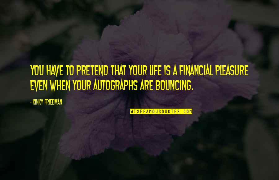 You Pretend Quotes By Kinky Friedman: You have to pretend that your life is