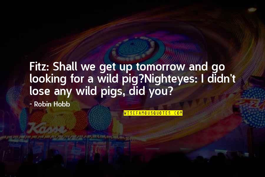 You Promised You Would Never Hurt Me Quotes By Robin Hobb: Fitz: Shall we get up tomorrow and go