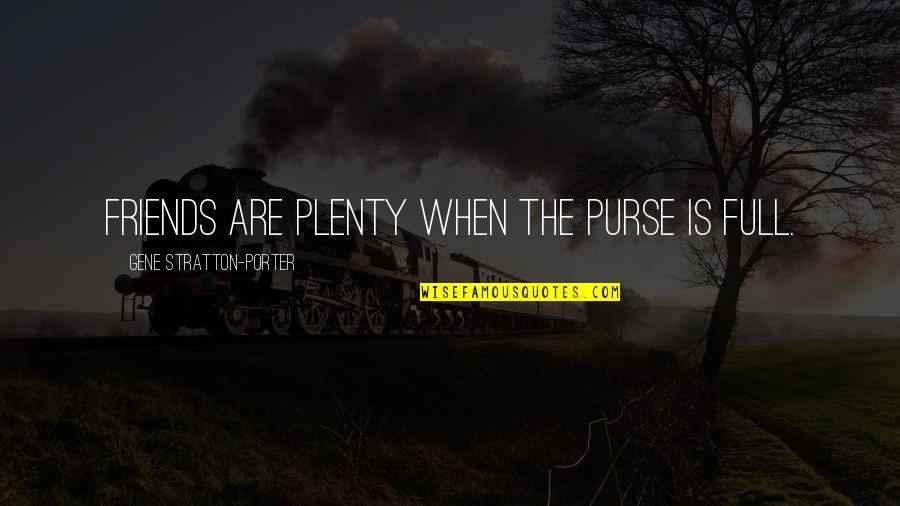 You Pushing Me Away Quotes By Gene Stratton-Porter: Friends are plenty when the purse is full.