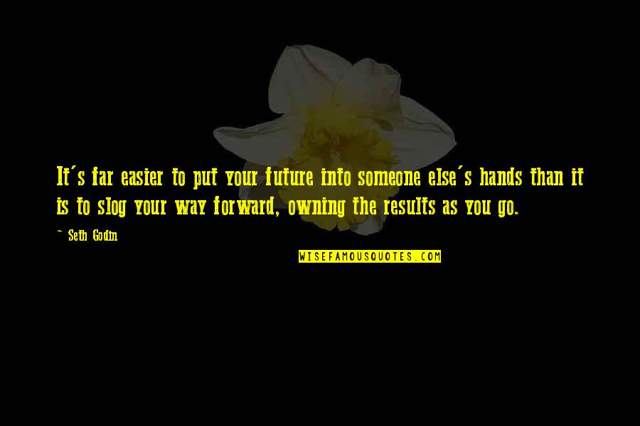 You Put Quotes By Seth Godin: It's far easier to put your future into You Put Quotes By Seth Godin: It's far easier to put your future into