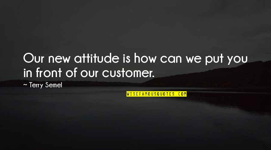 You Put Quotes By Terry Semel: Our new attitude is how can we put