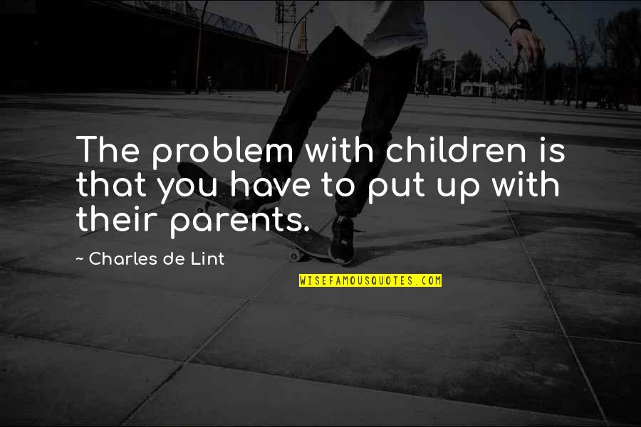 You Put The Quotes By Charles De Lint: The problem with children is that you have