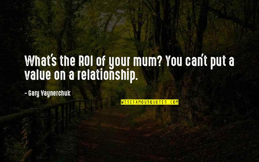 You Put The Quotes By Gary Vaynerchuk: What's the ROI of your mum? You can't