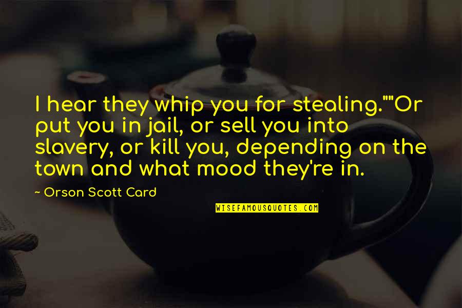 You Put The Quotes By Orson Scott Card: I hear they whip you for stealing.""Or put