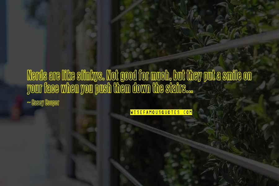 You Put This Smile On My Face Quotes By Casey Cooper: Nerds are like slinkys. Not good for much, You Put This Smile On My Face Quotes By Casey Cooper: Nerds are like slinkys. Not good for much,