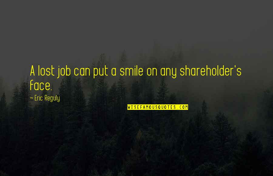 You Put This Smile On My Face Quotes By Eric Reguly: A lost job can put a smile on You Put This Smile On My Face Quotes By Eric Reguly: A lost job can put a smile on
