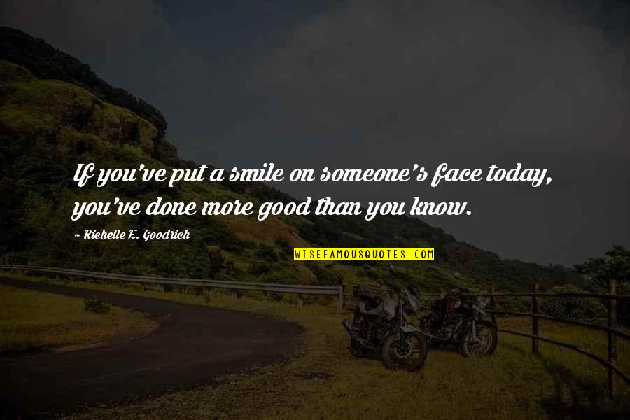 You Put This Smile On My Face Quotes By Richelle E. Goodrich: If you've put a smile on someone's face You Put This Smile On My Face Quotes By Richelle E. Goodrich: If you've put a smile on someone's face